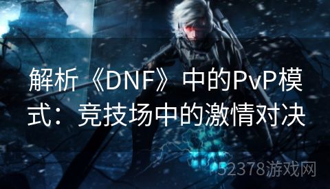 解析《DNF》中的PvP模式：竞技场中的激情对决