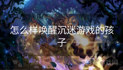 怎么样唤醒沉迷游戏的孩子