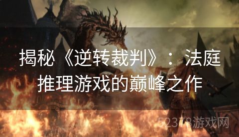 揭秘《逆转裁判》：法庭推理游戏的巅峰之作