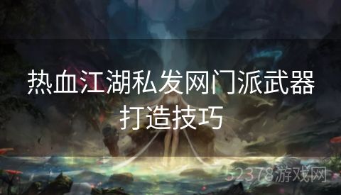 热血江湖私发网门派武器打造技巧