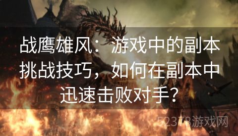 战鹰雄风：游戏中的副本挑战技巧，如何在副本中迅速击败对手？