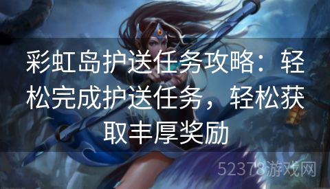 彩虹岛护送任务攻略：轻松完成护送任务，轻松获取丰厚奖励