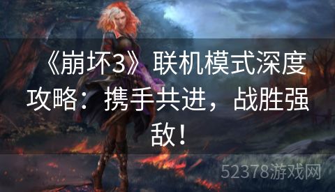  《崩坏3》联机模式深度攻略：携手共进，战胜强敌！