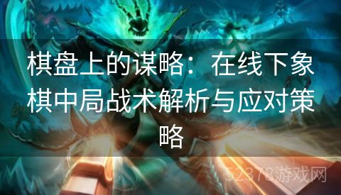 棋盘上的谋略：在线下象棋中局战术解析与应对策略