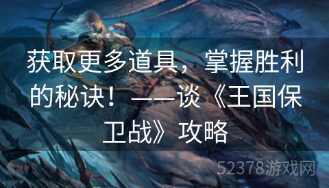 获取更多道具，掌握胜利的秘诀！——谈《王国保卫战》攻略
