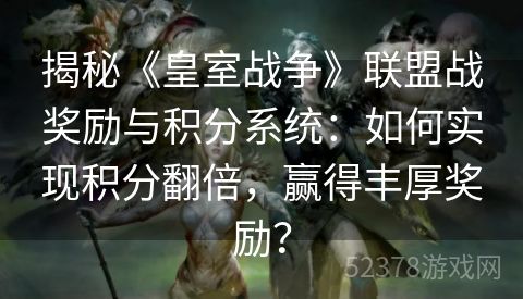 揭秘《皇室战争》联盟战奖励与积分系统：如何实现积分翻倍，赢得丰厚奖励？