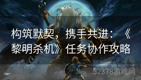 构筑默契，携手共进：《黎明杀机》任务协作攻略