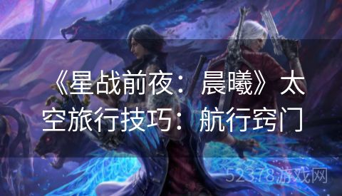  《星战前夜：晨曦》太空旅行技巧：航行窍门