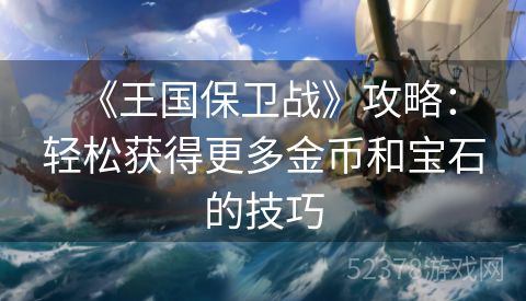  《王国保卫战》攻略：轻松获得更多金币和宝石的技巧