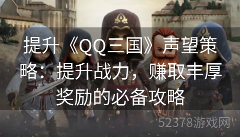 提升《QQ三国》声望策略：提升战力，赚取丰厚奖励的必备攻略