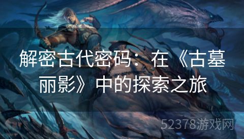 解密古代密码：在《古墓丽影》中的探索之旅