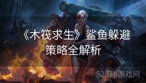  《木筏求生》鲨鱼躲避策略全解析