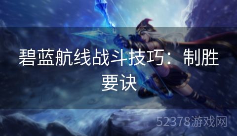 碧蓝航线战斗技巧：制胜要诀