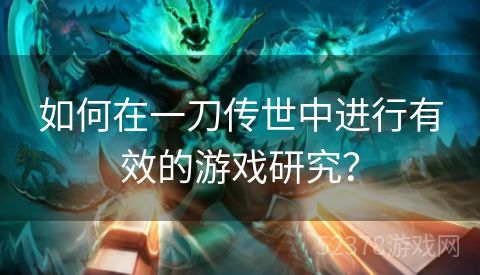 如何在一刀传世中进行有效的游戏研究？