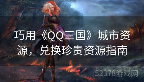 巧用《QQ三国》城市资源，兑换珍贵资源指南
