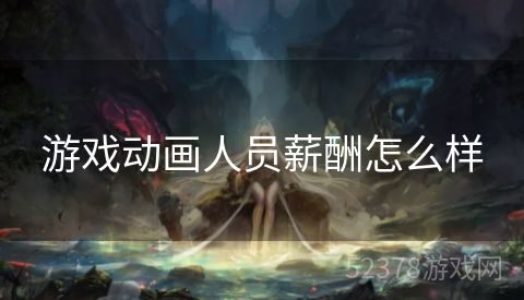 游戏动画人员薪酬怎么样