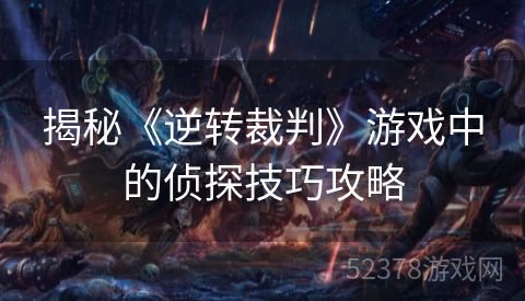 揭秘《逆转裁判》游戏中的侦探技巧攻略