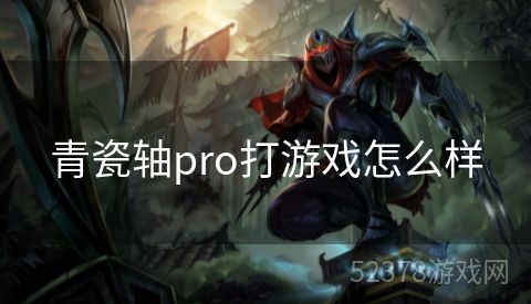 青瓷轴pro打游戏怎么样