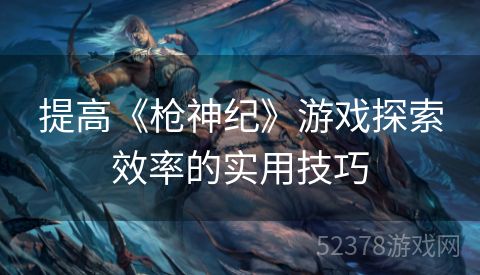 提高《枪神纪》游戏探索效率的实用技巧