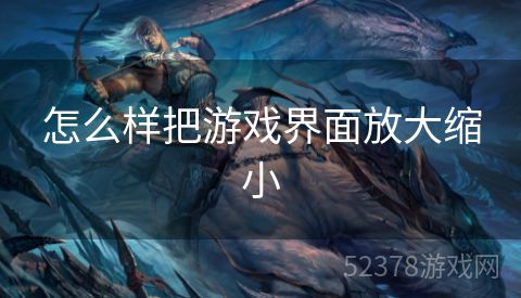 怎么样把游戏界面放大缩小