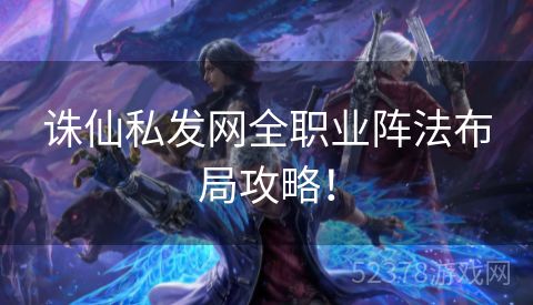 诛仙私发网全职业阵法布局攻略！