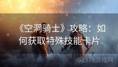  《空洞骑士》攻略：如何获取特殊技能卡片