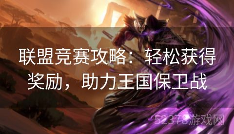 联盟竞赛攻略：轻松获得奖励，助力王国保卫战