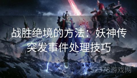 战胜绝境的方法：妖神传突发事件处理技巧