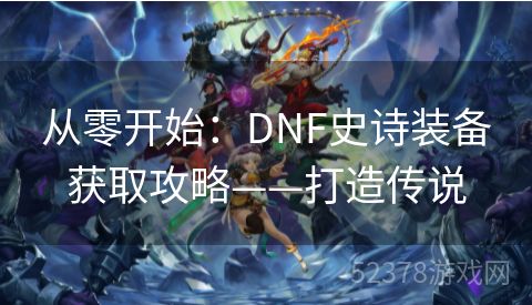 从零开始：DNF史诗装备获取攻略——打造传说