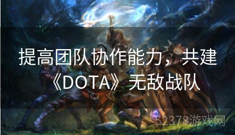 提高团队协作能力，共建《DOTA》无敌战队