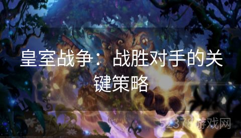 皇室战争：战胜对手的关键策略