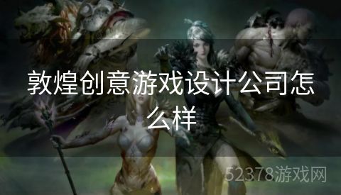 敦煌创意游戏设计公司怎么样