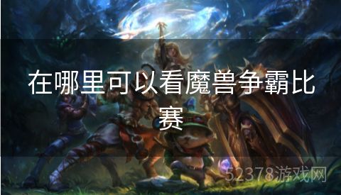 在哪里可以看魔兽争霸比赛