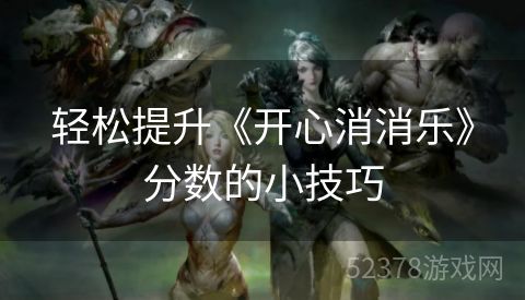 轻松提升《开心消消乐》分数的小技巧