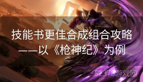 技能书更佳合成组合攻略——以《枪神纪》为例