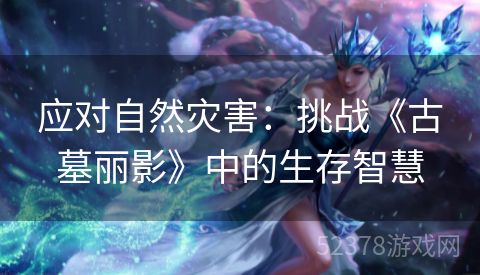 应对自然灾害：挑战《古墓丽影》中的生存智慧