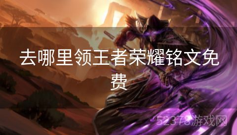 去哪里领王者荣耀铭文免费