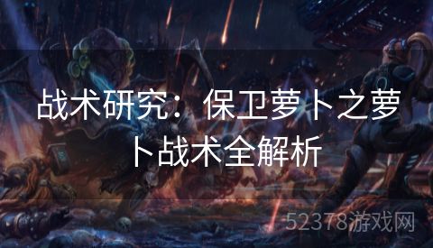 战术研究：保卫萝卜之萝卜战术全解析