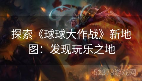 探索《球球大作战》新地图：发现玩乐之地