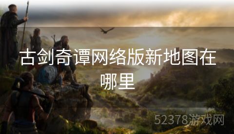 古剑奇谭网络版新地图在哪里