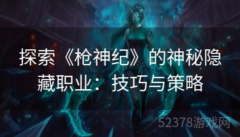探索《枪神纪》的神秘隐藏职业：技巧与策略