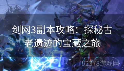 剑网3副本攻略：探秘古老遗迹的宝藏之旅