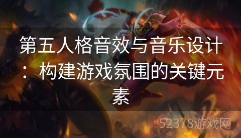 第五人格音效与音乐设计：构建游戏氛围的关键元素