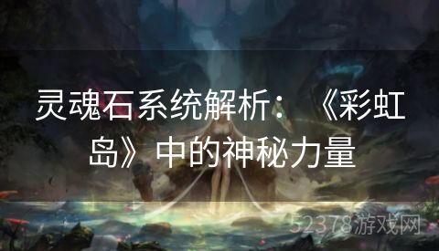 灵魂石系统解析：《彩虹岛》中的神秘力量