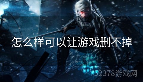 怎么样可以让游戏删不掉