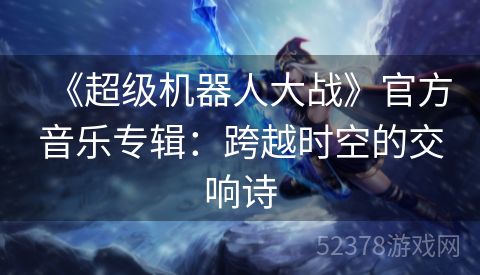 《超级机器人大战》官方音乐专辑：跨越时空的交响诗