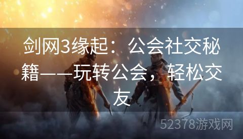 剑网3缘起：公会社交秘籍——玩转公会，轻松交友