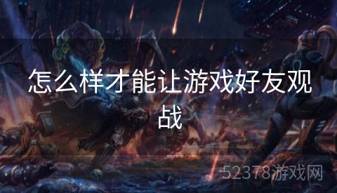 怎么样才能让游戏好友观战