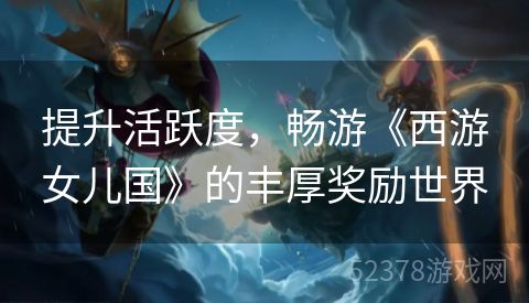提升活跃度，畅游《西游女儿国》的丰厚奖励世界