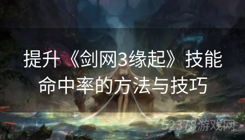 提升《剑网3缘起》技能命中率的方法与技巧